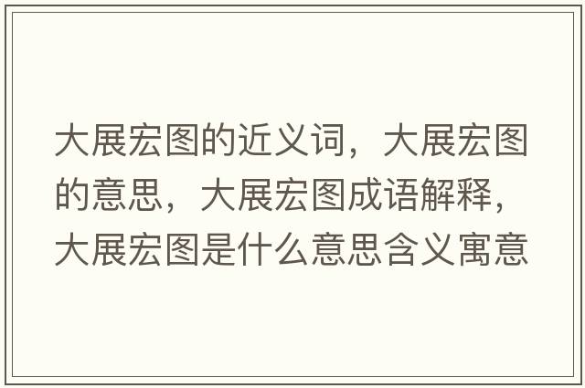 大展宏圖的近義詞，大展宏圖的意思，大展宏圖成語解釋，大展宏圖是什么意思含義寓意