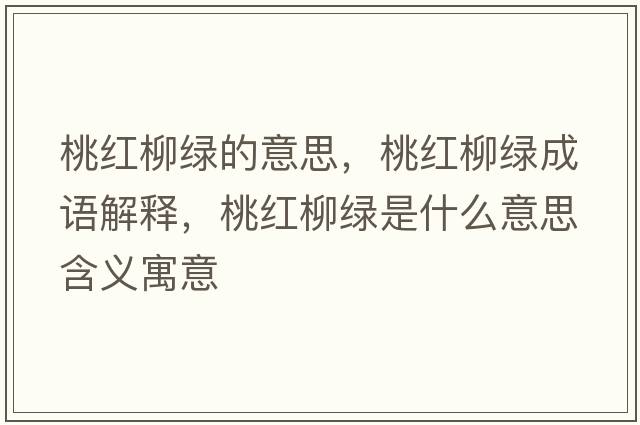 桃紅柳綠的意思，桃紅柳綠成語(yǔ)解釋，桃紅柳綠是什么意思含義寓意