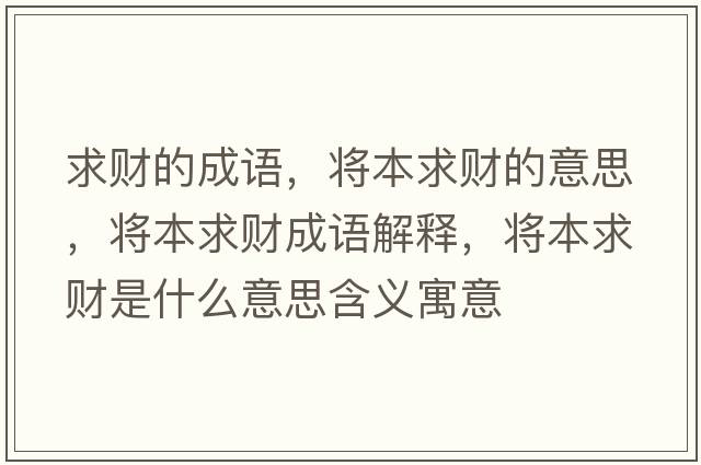 求財(cái)?shù)某烧Z，將本求財(cái)?shù)囊馑?，將本求?cái)成語解釋，將本求財(cái)是什么意思含義寓意