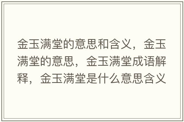 金玉滿堂的意思和含義，金玉滿堂的意思，金玉滿堂成語解釋，金玉滿堂是什么意思含義寓意