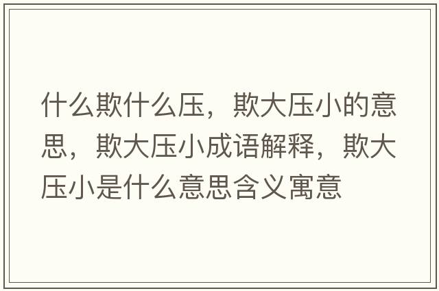 什么欺什么壓，欺大壓小的意思，欺大壓小成語解釋，欺大壓小是什么意思含義寓意