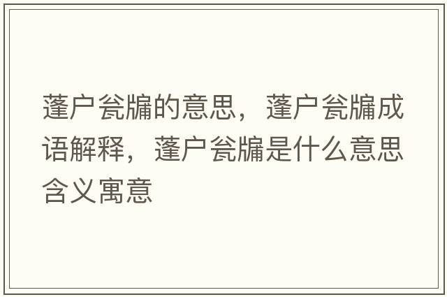 蓬戶甕牖的意思，蓬戶甕牖成語解釋，蓬戶甕牖是什么意思含義寓意