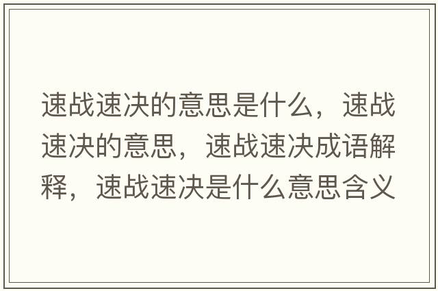 速戰(zhàn)速決的意思是什么，速戰(zhàn)速決的意思，速戰(zhàn)速決成語解釋，速戰(zhàn)速決是什么意思含義寓意