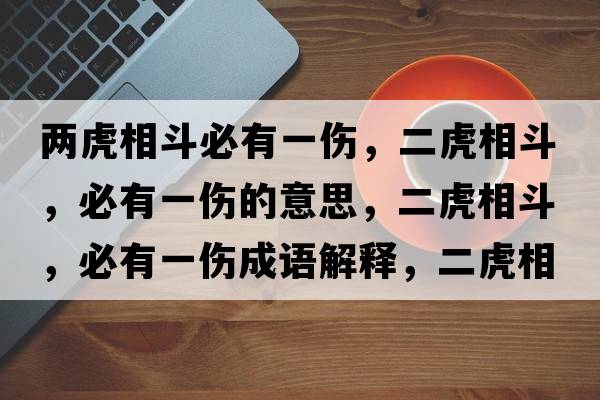 兩虎相斗必有一傷，二虎相斗，必有一傷的意思，二虎相斗，必有一傷成語解釋，二虎相斗，必有一傷是什么意思含義寓意