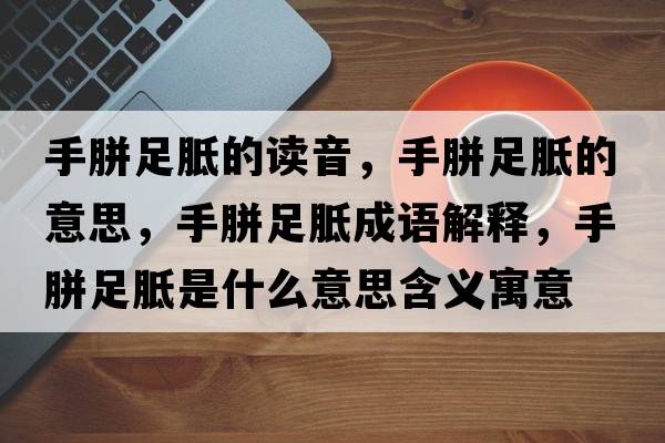 手胼足胝的讀音，手胼足胝的意思，手胼足胝成語解釋，手胼足胝是什么意思含義寓意