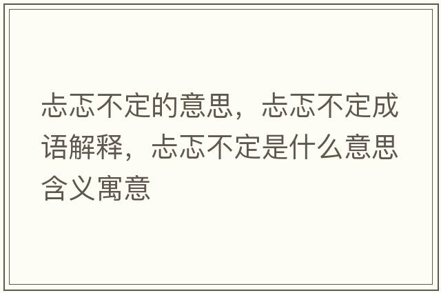 忐忑不定的意思，忐忑不定成語解釋，忐忑不定是什么意思含義寓意