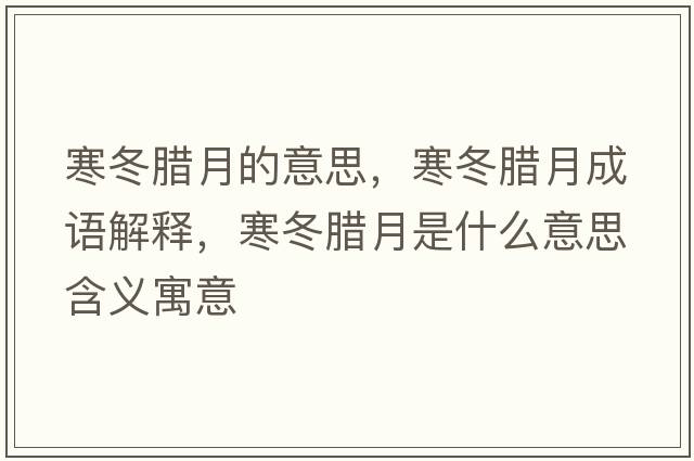 寒冬臘月的意思，寒冬臘月成語解釋，寒冬臘月是什么意思含義寓意