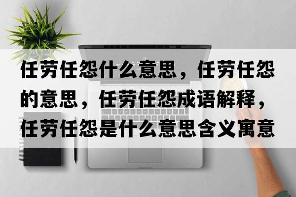 任勞任怨什么意思，任勞任怨的意思，任勞任怨成語解釋，任勞任怨是什么意思含義寓意