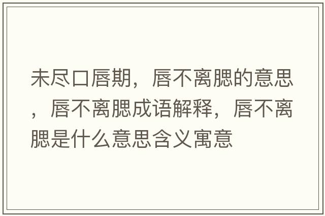 未盡口唇期，唇不離腮的意思，唇不離腮成語(yǔ)解釋，唇不離腮是什么意思含義寓意