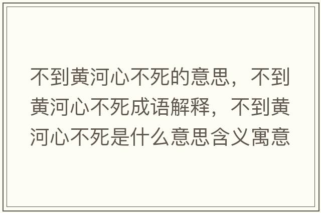 不到黃河心不死的意思，不到黃河心不死成語解釋，不到黃河心不死是什么意思含義寓意