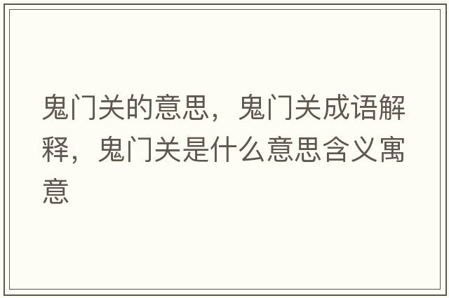 鬼門關(guān)的意思，鬼門關(guān)成語解釋，鬼門關(guān)是什么意思含義寓意