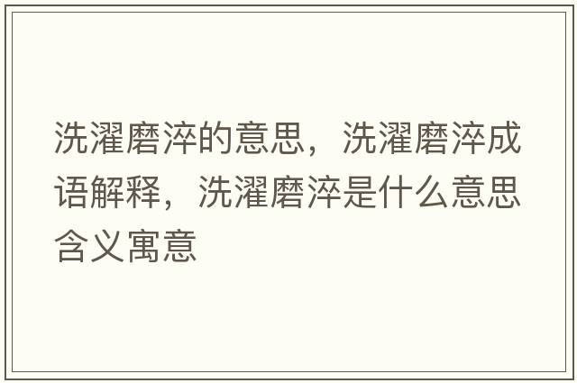 洗濯磨淬的意思，洗濯磨淬成語解釋，洗濯磨淬是什么意思含義寓意