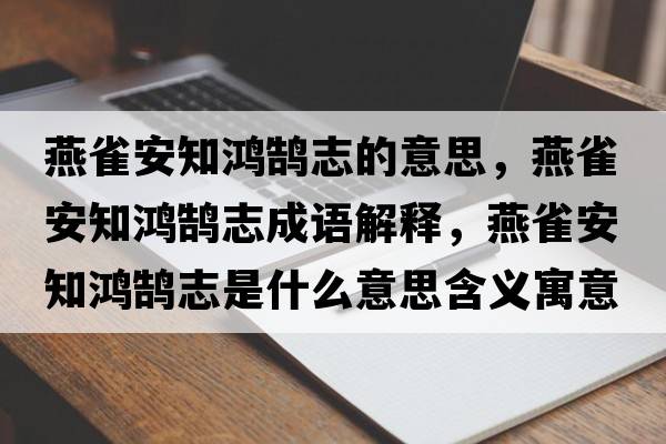 燕雀安知鴻鵠志的意思，燕雀安知鴻鵠志成語(yǔ)解釋，燕雀安知鴻鵠志是什么意思含義寓意