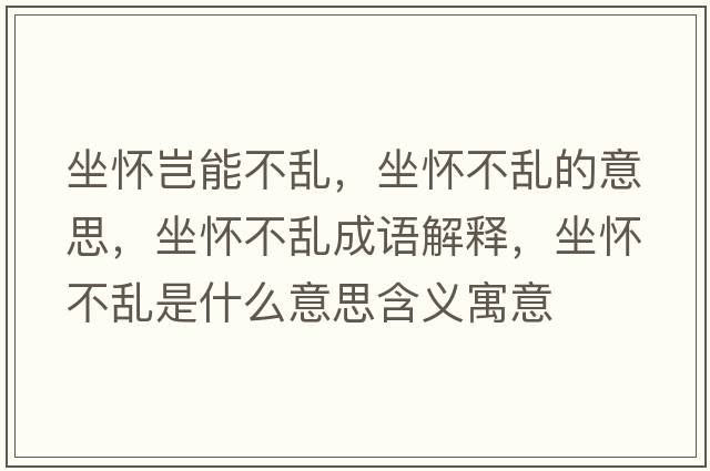 坐懷豈能不亂，坐懷不亂的意思，坐懷不亂成語解釋，坐懷不亂是什么意思含義寓意
