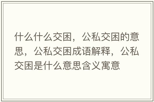 什么什么交困，公私交困的意思，公私交困成語解釋，公私交困是什么意思含義寓意