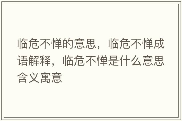 臨危不憚的意思，臨危不憚成語解釋，臨危不憚是什么意思含義寓意