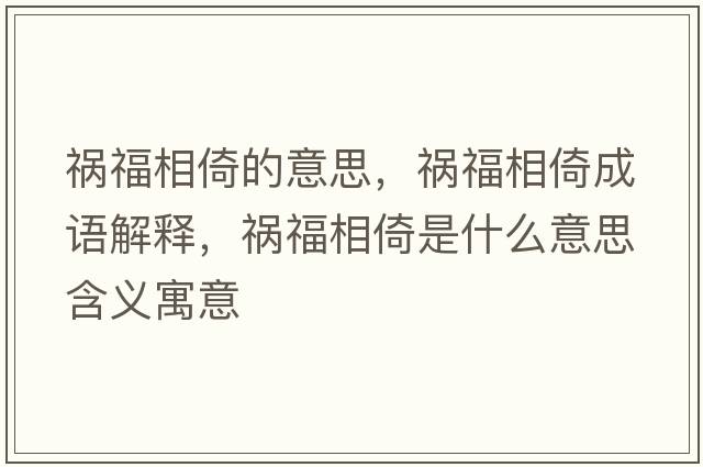 禍福相倚的意思，禍福相倚成語(yǔ)解釋?zhuān)湼Ｏ嘁惺鞘裁匆馑己x寓意