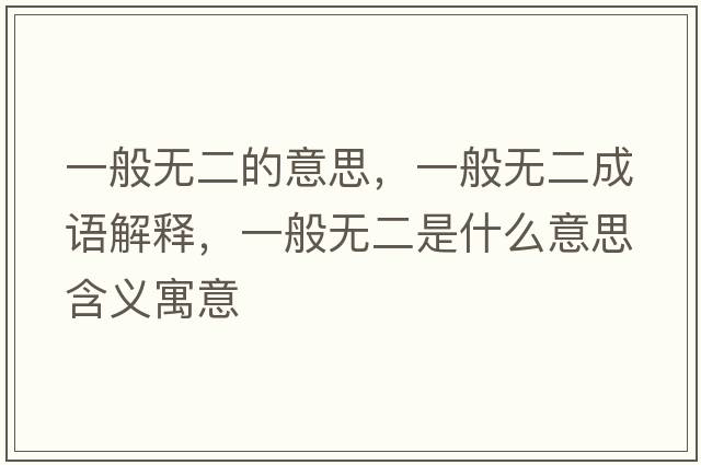 一般無二的意思，一般無二成語解釋，一般無二是什么意思含義寓意