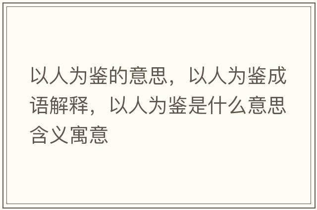 以人為鑒的意思，以人為鑒成語解釋，以人為鑒是什么意思含義寓意
