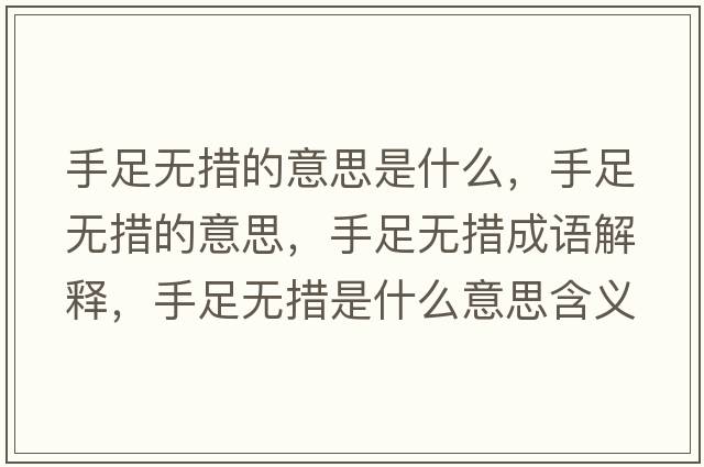 手足無(wú)措的意思是什么，手足無(wú)措的意思，手足無(wú)措成語(yǔ)解釋?zhuān)肿銦o(wú)措是什么意思含義寓意