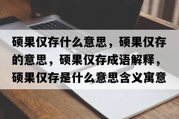 碩果僅存什么意思，碩果僅存的意思，碩果僅存成語(yǔ)解釋?zhuān)T果僅存是什么意思含義寓意