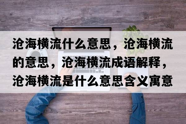 滄海橫流什么意思，滄海橫流的意思，滄海橫流成語解釋，滄海橫流是什么意思含義寓意