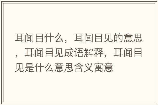 耳聞目什么，耳聞目見的意思，耳聞目見成語解釋，耳聞目見是什么意思含義寓意