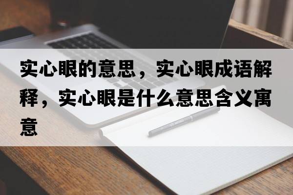 實心眼的意思，實心眼成語解釋，實心眼是什么意思含義寓意