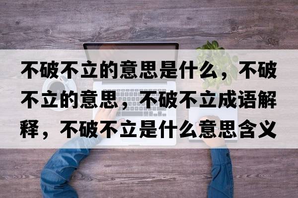不破不立的意思是什么，不破不立的意思，不破不立成語解釋，不破不立是什么意思含義寓意