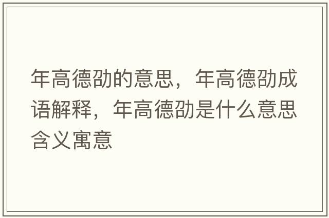年高德劭的意思，年高德劭成語(yǔ)解釋，年高德劭是什么意思含義寓意