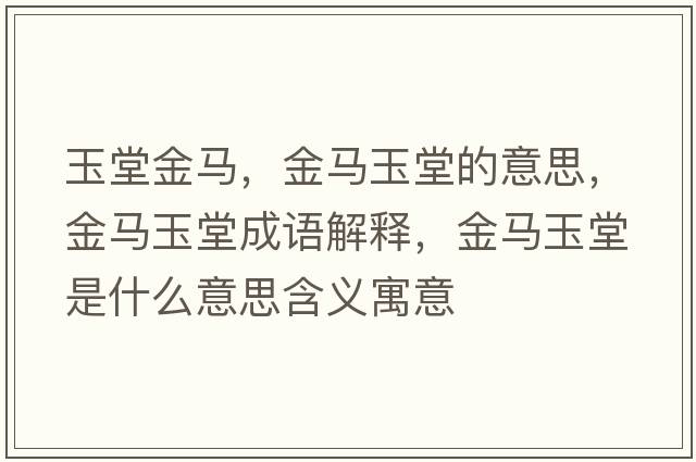 玉堂金馬，金馬玉堂的意思，金馬玉堂成語解釋，金馬玉堂是什么意思含義寓意