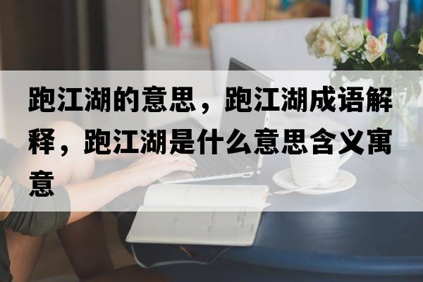 跑江湖的意思，跑江湖成語解釋，跑江湖是什么意思含義寓意