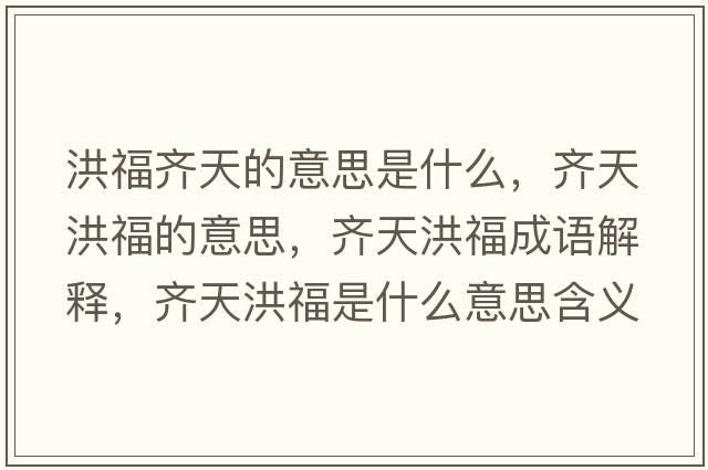 洪福齊天的意思是什么，齊天洪福的意思，齊天洪福成語解釋，齊天洪福是什么意思含義寓意