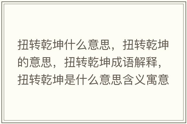 扭轉(zhuǎn)乾坤什么意思，扭轉(zhuǎn)乾坤的意思，扭轉(zhuǎn)乾坤成語(yǔ)解釋，扭轉(zhuǎn)乾坤是什么意思含義寓意