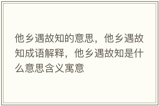 他鄉(xiāng)遇故知的意思，他鄉(xiāng)遇故知成語(yǔ)解釋，他鄉(xiāng)遇故知是什么意思含義寓意
