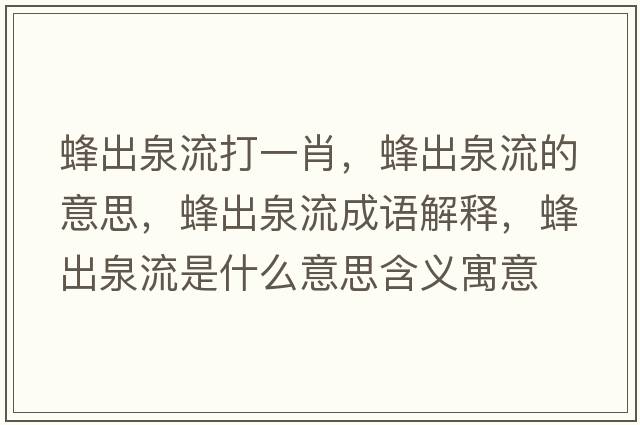 蜂出泉流打一肖，蜂出泉流的意思，蜂出泉流成語解釋，蜂出泉流是什么意思含義寓意