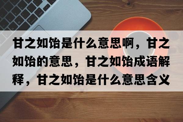 甘之如飴是什么意思啊，甘之如飴的意思，甘之如飴成語解釋，甘之如飴是什么意思含義寓意