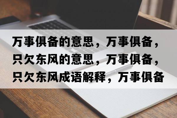 萬事俱備的意思，萬事俱備，只欠東風的意思，萬事俱備，只欠東風成語解釋，萬事俱備，只欠東風是什么意思含義寓意