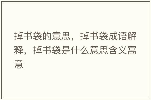 掉書袋的意思，掉書袋成語(yǔ)解釋，掉書袋是什么意思含義寓意