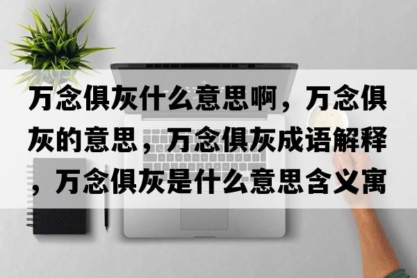 萬念俱灰什么意思啊，萬念俱灰的意思，萬念俱灰成語解釋，萬念俱灰是什么意思含義寓意