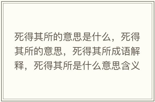 死得其所的意思是什么，死得其所的意思，死得其所成語(yǔ)解釋，死得其所是什么意思含義寓意