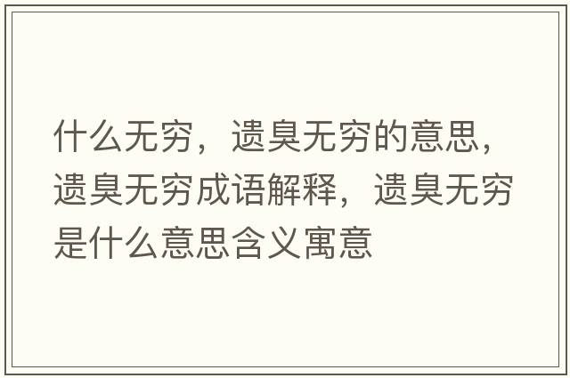 什么無(wú)窮，遺臭無(wú)窮的意思，遺臭無(wú)窮成語(yǔ)解釋，遺臭無(wú)窮是什么意思含義寓意