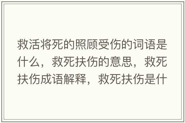 救活將死的照顧受傷的詞語(yǔ)是什么，救死扶傷的意思，救死扶傷成語(yǔ)解釋?zhuān)人婪鰝鞘裁匆馑己x寓意