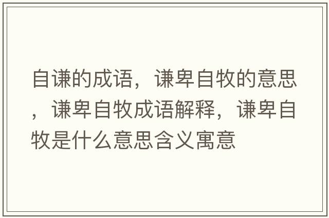 自謙的成語(yǔ)，謙卑自牧的意思，謙卑自牧成語(yǔ)解釋，謙卑自牧是什么意思含義寓意