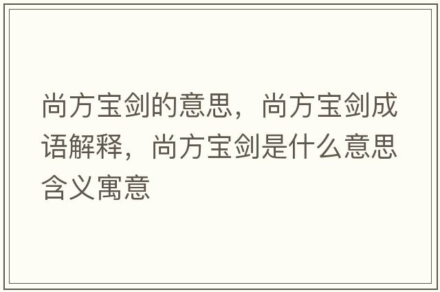 尚方寶劍的意思，尚方寶劍成語解釋，尚方寶劍是什么意思含義寓意
