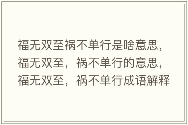 福無雙至禍不單行是啥意思，福無雙至，禍不單行的意思，福無雙至，禍不單行成語解釋，福無雙至，禍不單行是什么意思含義寓意