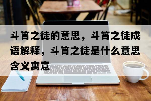 斗筲之徒的意思，斗筲之徒成語解釋，斗筲之徒是什么意思含義寓意