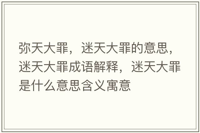 彌天大罪，迷天大罪的意思，迷天大罪成語(yǔ)解釋?zhuān)蕴齑笞锸鞘裁匆馑己x寓意