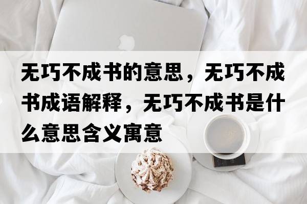 無巧不成書的意思，無巧不成書成語解釋，無巧不成書是什么意思含義寓意