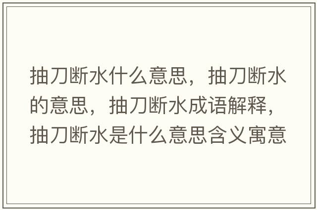 抽刀斷水什么意思，抽刀斷水的意思，抽刀斷水成語(yǔ)解釋，抽刀斷水是什么意思含義寓意